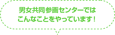 男女共同参画センターはこんなことをやっています！