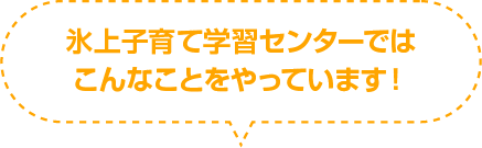 氷上子育て学習センターはこんなことをやっています！